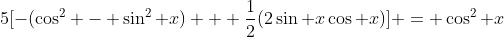 5[-(\cos^2 - \sin^2 x) + \frac{1}{2}(2\sin x\cos x)] = \cos^2 x