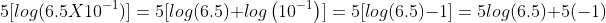 5[log(6.5X10^{-1})]=5[log(6.5)+log\left(10^{-1}\right)]=5[log(6.5)-1]=5log(6.5)+5(-1)