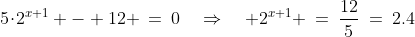 5\!\cdot\!2^{x+1} - 12 \:=\:0\quad\Rightarrow\quad 2^{x+1} \:=\:\frac{12}{5}\:=\:2.4