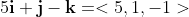 5\bold{i}+\bold{j}-\bold{k}=<5,1,-1>