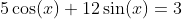 5\cos(x)+12\sin(x)=3