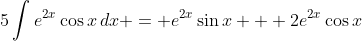 5\int{e^{2x}\cos{x}\,dx} = e^{2x}\sin{x} + 2e^{2x}\cos{x}