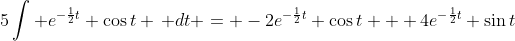 5\int e^{-\frac{1}{2}t} \cos{t} \, dt = -2e^{-\frac{1}{2}t} \cos{t} + 4e^{-\frac{1}{2}t} \sin{t}