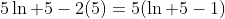 5\ln 5-2(5)=5(\ln 5-1)