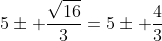 5\pm \frac{\sqrt{16}}{3}=5\pm \frac{4}{3}