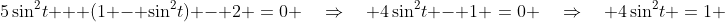 5\sin^2\!t + (1 - \sin^2\!t) - 2 \:=\:0 \quad\Rightarrow\quad 4\sin^2\!t - 1 \:=\:0 \quad\Rightarrow\quad 4\sin^2\!t \:=\:1 
