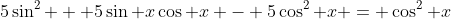 5\sin^2 + 5\sin x\cos x - 5\cos^2 x = \cos^2 x