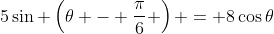 5\sin \left(\theta - \frac{\pi}{6} \right) = 8\cos{\theta}