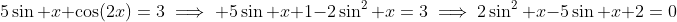5\sin x+\cos(2x)=3\implies 5\sin x+1-2\sin^2 x=3\implies2\sin^2 x-5\sin x+2=0