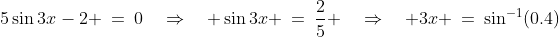5\sin3x-2 \:=\:0\quad\Rightarrow\quad \sin3x \:=\:\frac{2}{5} \quad\Rightarrow\quad 3x \:=\:\sin^{-1}(0.4)