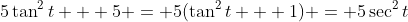 5\tan^2{t} + 5 = 5(\tan^2{t} + 1) = 5\sec^2{t}