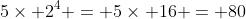 5\times 2^4 = 5\times 16 = 80