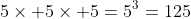 5\times 5\times 5=5^3=125