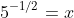 5^{-1/2}=x