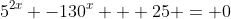 5^{2x} -130^x + 25 = 0