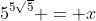 5^{5\sqrt{5}} = x