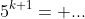 5^{k+1}= ...