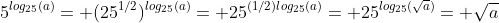5^{log_{25}(a)}= (25^{1/2})^{log_{25}(a)}= 25^{(1/2)log_{25}(a)}= 25^{log_{25}(\sqrt{a})}= \sqrt{a}