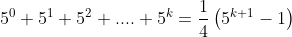 5^0+5^1+5^2+....+5^k=\frac{1}{4}\left(5^{k+1}-1\right)