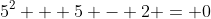 5^2 + 5 - 2 = 0