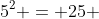 5^2 = 25 