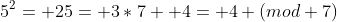 5^2= 25= 3*7+ 4= 4 (mod 7)