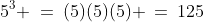 5^3 \:=\:(5)(5)(5) \:=\:125
