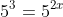 5^3=5^{2x}