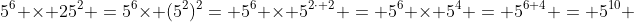 5^6 \times 25^2 =5^6\times (5^2)^2= 5^6 \times 5^{2\cdot 2} = 5^6 \times 5^4 = 5^{6+4} = 5^{10} 