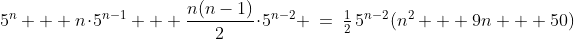 5^n + n\!\cdot\!5^{n-1} + \frac{n(n-1)}{2}\!\cdot\!5^{n-2} \:=\:\tfrac{1}{2}\,5^{n-2}(n^2 + 9n + 50)