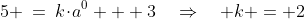 5 \:=\:k\!\cdot\!a^0 + 3\quad\Rightarrow\quad k = 2