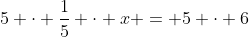 5 \cdot \frac{1}{5} \cdot x = 5 \cdot 6