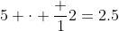 5 \cdot \frac 12=2.5