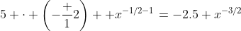 5 \cdot \left(-\frac 12\right)  x^{-1/2-1}=-2.5 x^{-3/2}