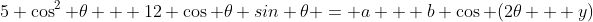 5 \cos^2 \theta + 12 \cos \theta sin \theta = a + b \cos (2\theta + y)