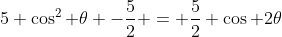 5 \cos^2 \theta -\frac{5}{2} = \frac{5}{2} \cos 2\theta
