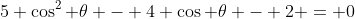 5 \cos^2 \theta - 4 \cos \theta - 2 = 0
