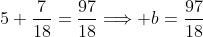 5+\frac{7}{18}=\frac{97}{18}\Longrightarrow b=\frac{97}{18}