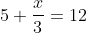 5+\frac{x}{3}=12
