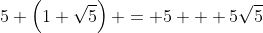 5 \left(1+\sqrt{5}\right) = 5 + 5\sqrt{5}