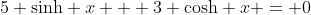 5 \mathrm{sinh} x + 3 \mathrm{cosh} x = 0