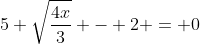 5 \sqrt{\frac{4x}{3}} - 2 = 0