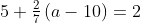 5+\tfrac{2}{7}\left(a-10\right)=2