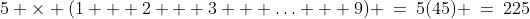 5 \times (1 + 2 + 3 + \hdots + 9) \:=\:5(45) \:=\:225
