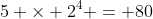 5 \times 2^4 = 80