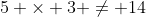 5 \times 3 \not= 14