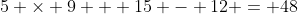 5 \times 9 + 15 - 12 = 48
