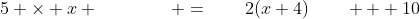 5 \times x \qquad\qquad =\qquad2(x+4)\qquad + 10