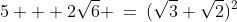 5 + 2\sqrt{6} \:=\:(\sqrt{3}+\sqrt{2})^2