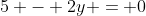 5 - 2y = 0